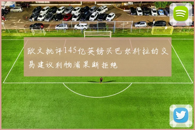 欧文批评145亿英镑买巴尔科拉的交易建议利物浦果断拒绝